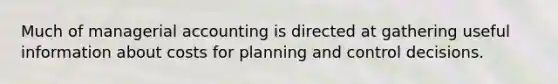 Much of managerial accounting is directed at gathering useful information about costs for planning and control decisions.