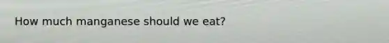 How much manganese should we eat?