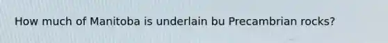 How much of Manitoba is underlain bu Precambrian rocks?