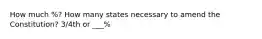 How much %? How many states necessary to amend the Constitution? 3/4th or ___%