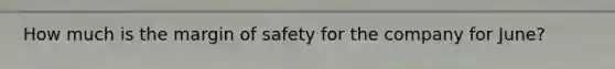 How much is the margin of safety for the company for June?