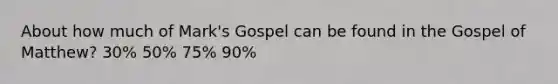 About how much of Mark's Gospel can be found in the Gospel of Matthew? 30% 50% 75% 90%