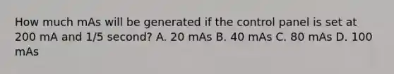 How much mAs will be generated if the control panel is set at 200 mA and 1/5 second? A. 20 mAs B. 40 mAs C. 80 mAs D. 100 mAs