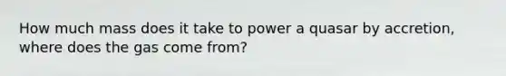 How much mass does it take to power a quasar by accretion, where does the gas come from?