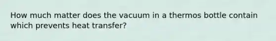 How much matter does the vacuum in a thermos bottle contain which prevents heat transfer?