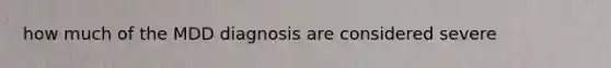 how much of the MDD diagnosis are considered severe