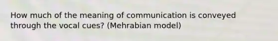 How much of the meaning of communication is conveyed through the vocal cues? (Mehrabian model)