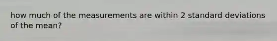 how much of the measurements are within 2 standard deviations of the mean?