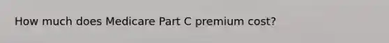 How much does Medicare Part C premium cost?