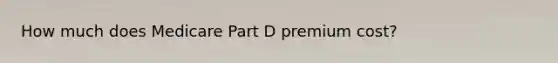 How much does Medicare Part D premium cost?