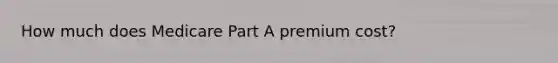 How much does Medicare Part A premium cost?