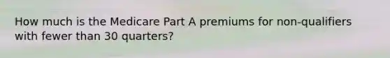 How much is the Medicare Part A premiums for non-qualifiers with fewer than 30 quarters?