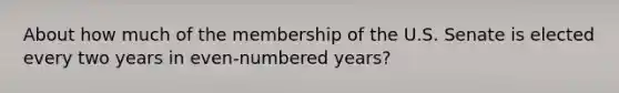 About how much of the membership of the U.S. Senate is elected every two years in even-numbered years?