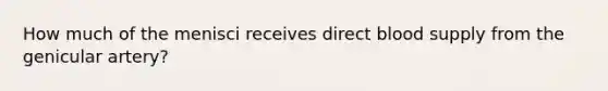 How much of the menisci receives direct blood supply from the genicular artery?