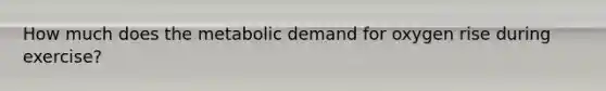 How much does the metabolic demand for oxygen rise during exercise?