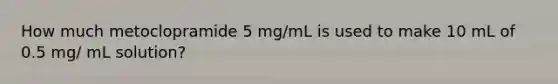 How much metoclopramide 5 mg/mL is used to make 10 mL of 0.5 mg/ mL solution?