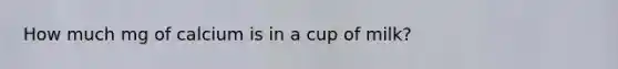 How much mg of calcium is in a cup of milk?