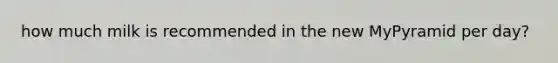 how much milk is recommended in the new MyPyramid per day?