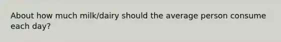 About how much milk/dairy should the average person consume each day?