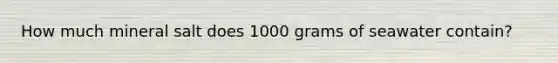 How much mineral salt does 1000 grams of seawater contain?