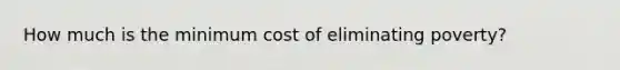How much is the minimum cost of eliminating poverty?