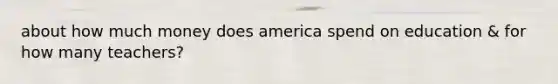 about how much money does america spend on education & for how many teachers?