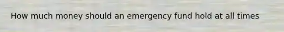 How much money should an emergency fund hold at all times