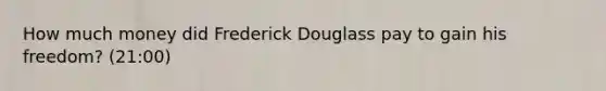 How much money did Frederick Douglass pay to gain his freedom? (21:00)