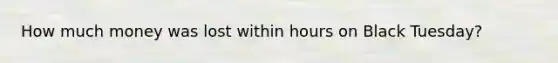How much money was lost within hours on Black Tuesday?