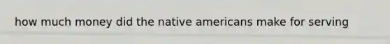how much money did the native americans make for serving