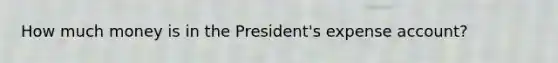 How much money is in the President's expense account?