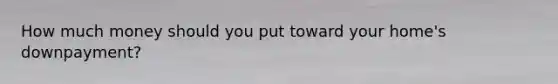 How much money should you put toward your home's downpayment?
