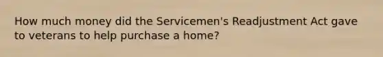 How much money did the Servicemen's Readjustment Act gave to veterans to help purchase a home?