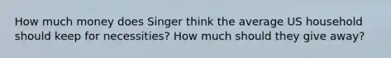 How much money does Singer think the average US household should keep for necessities? How much should they give away?