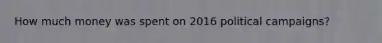 How much money was spent on 2016 political campaigns?