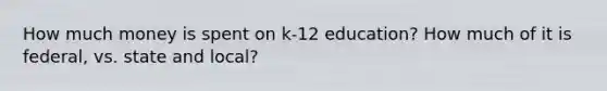 How much money is spent on k-12 education? How much of it is federal, vs. state and local?