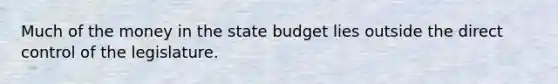 Much of the money in the state budget lies outside the direct control of the legislature.