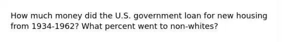 How much money did the U.S. government loan for new housing from 1934-1962? What percent went to non-whites?