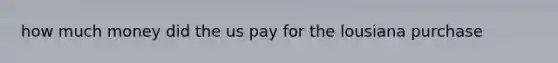 how much money did the us pay for the lousiana purchase