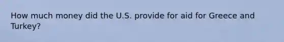 How much money did the U.S. provide for aid for Greece and Turkey?