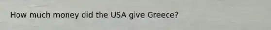 How much money did the USA give Greece?