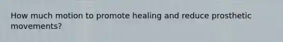 How much motion to promote healing and reduce prosthetic movements?