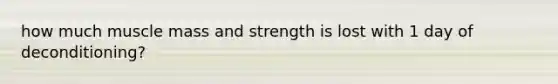 how much muscle mass and strength is lost with 1 day of deconditioning?