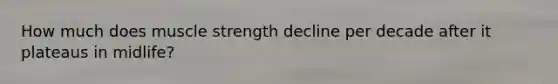 How much does muscle strength decline per decade after it plateaus in midlife?