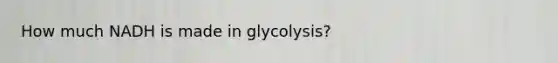 How much NADH is made in glycolysis?