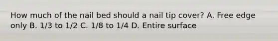 How much of the nail bed should a nail tip cover? A. Free edge only B. 1/3 to 1/2 C. 1/8 to 1/4 D. Entire surface