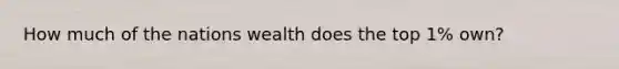 How much of the nations wealth does the top 1% own?