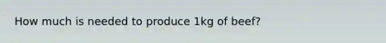 How much is needed to produce 1kg of beef?