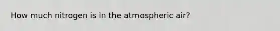 How much nitrogen is in the atmospheric air?