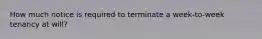 How much notice is required to terminate a week-to-week tenancy at will?